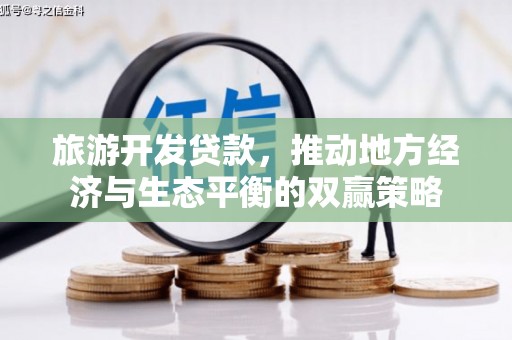 芦淞旅游开发贷款，推动地方经济与生态平衡的双赢策略