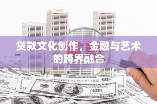 芦淞贷款文化创作，金融与艺术的跨界融合