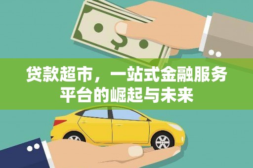 芦淞贷款超市，一站式金融服务平台的崛起与未来
