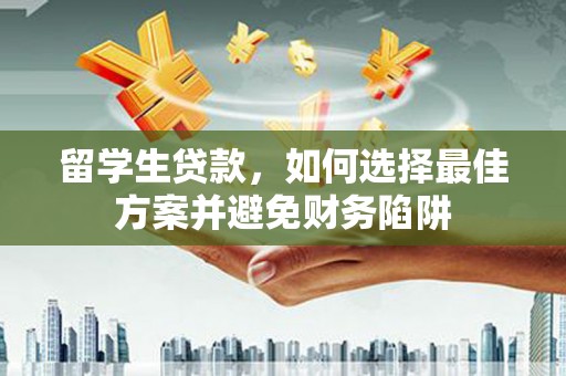 芦淞留学生贷款，如何选择最佳方案并避免财务陷阱