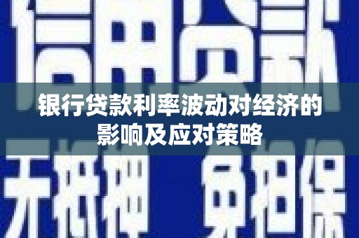 芦淞银行贷款利率波动对经济的影响及应对策略