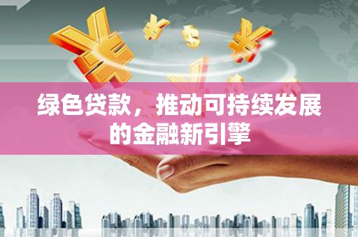 芦淞绿色贷款，推动可持续发展的金融新引擎