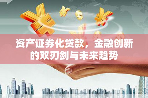 芦淞资产证券化贷款，金融创新的双刃剑与未来趋势