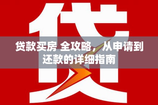 芦淞贷款买房 全攻略，从申请到还款的详细指南