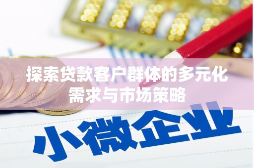 芦淞探索贷款客户群体的多元化需求与市场策略