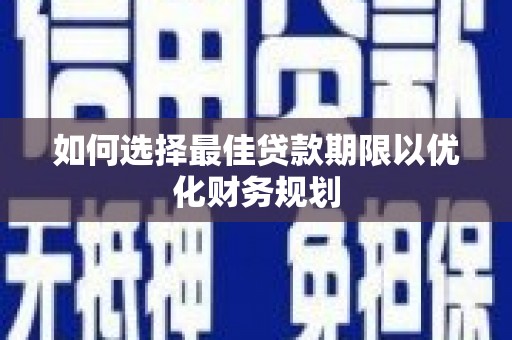 芦淞如何选择最佳贷款期限以优化财务规划