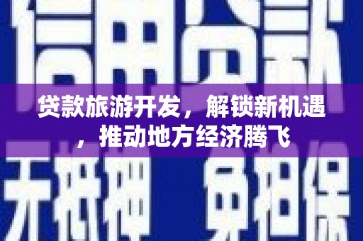 芦淞贷款旅游开发，解锁新机遇，推动地方经济腾飞