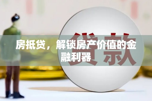 芦淞房抵贷，解锁房产价值的金融利器
