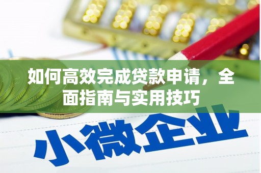 芦淞如何高效完成贷款申请，全面指南与实用技巧
