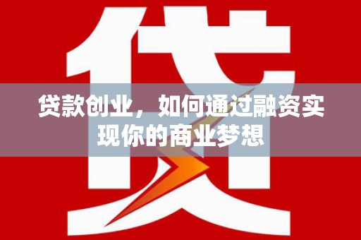 芦淞贷款创业，如何通过融资实现你的商业梦想