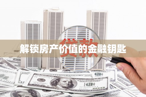 芦淞解锁房产价值的金融钥匙