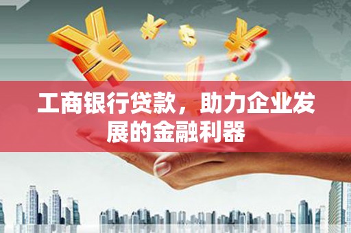 芦淞工商银行贷款，助力企业发展的金融利器
