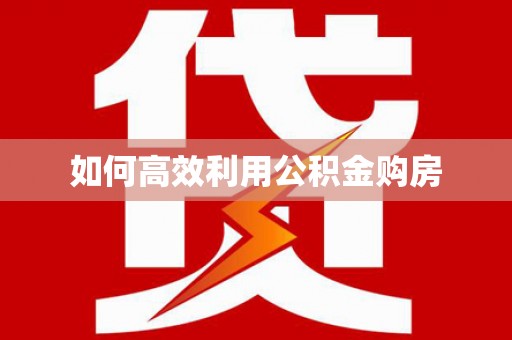 芦淞如何高效利用公积金购房