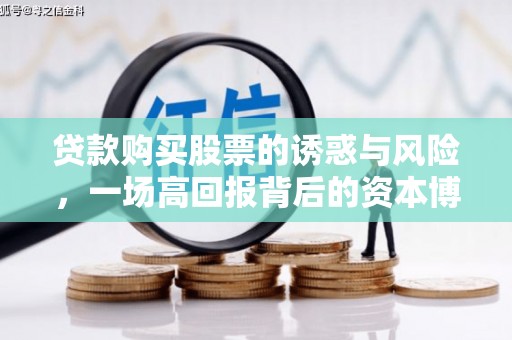 芦淞贷款购买股票的诱惑与风险，一场高回报背后的资本博弈