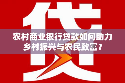 芦淞农村商业银行贷款如何助力乡村振兴与农民致富？