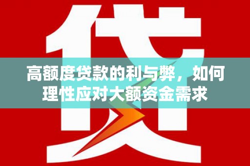 芦淞高额度贷款的利与弊，如何理性应对大额资金需求