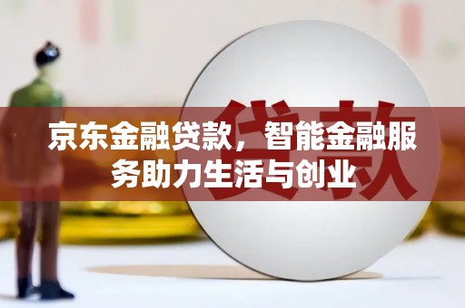 芦淞京东金融贷款，智能金融服务助力生活与创业
