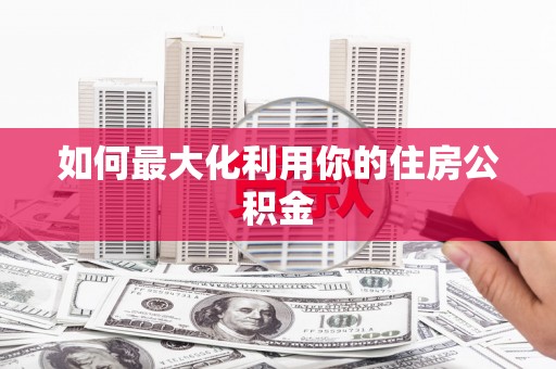 芦淞如何最大化利用你的住房公积金