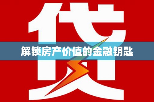 芦淞解锁房产价值的金融钥匙