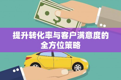 芦淞提升转化率与客户满意度的全方位策略