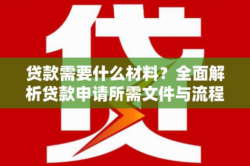 芦淞贷款需要什么材料？全面解析贷款申请所需文件与流程