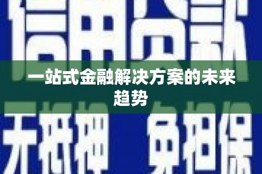 芦淞一站式金融解决方案的未来趋势