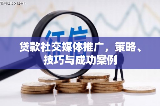 芦淞贷款社交媒体推广，策略、技巧与成功案例