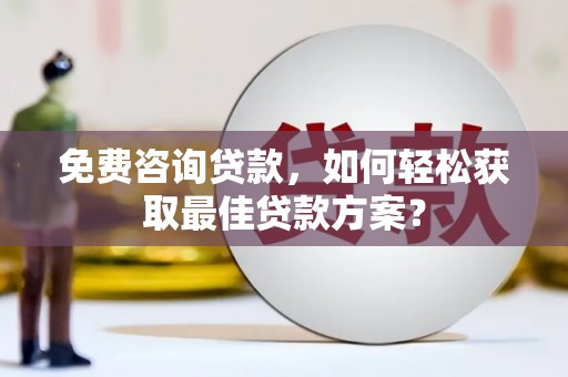 芦淞免费咨询贷款，如何轻松获取最佳贷款方案？