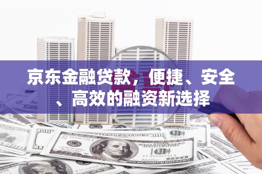 芦淞京东金融贷款，便捷、安全、高效的融资新选择