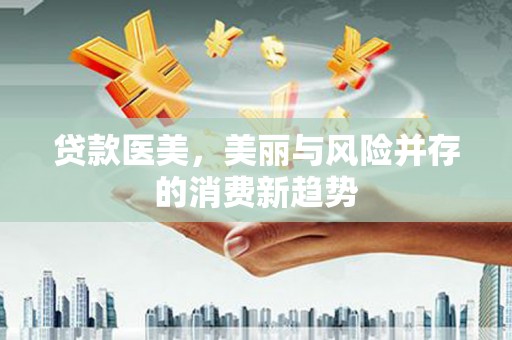 芦淞贷款医美，美丽与风险并存的消费新趋势